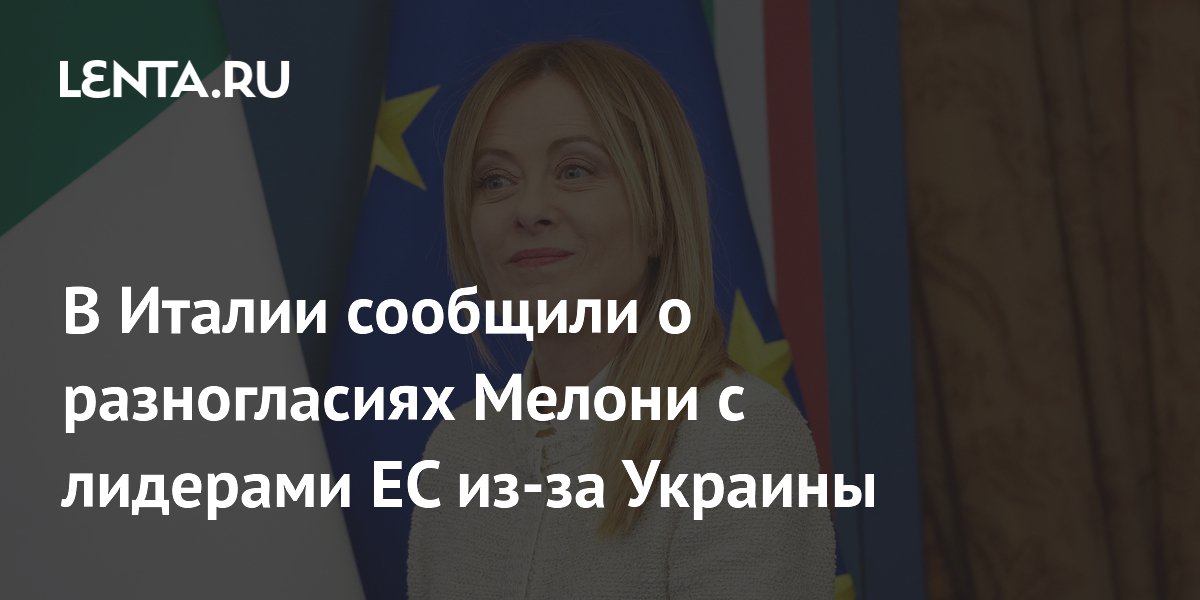 В Италии сообщили о разногласиях Мелони с лидерами ЕС из-за Украины