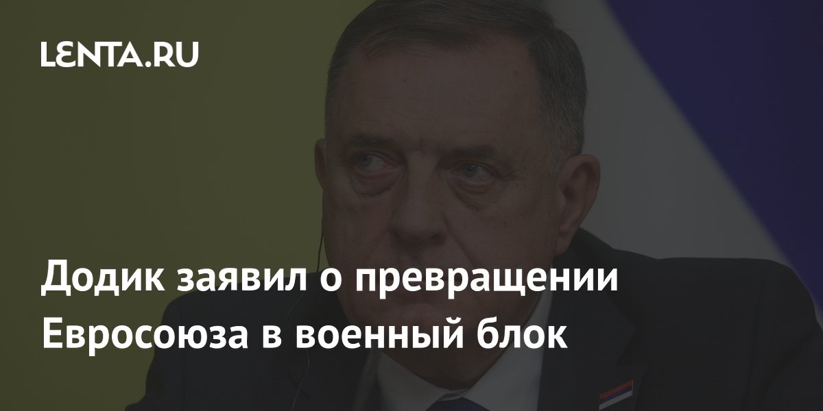 Додик заявил о превращении Евросоюза в военный блок