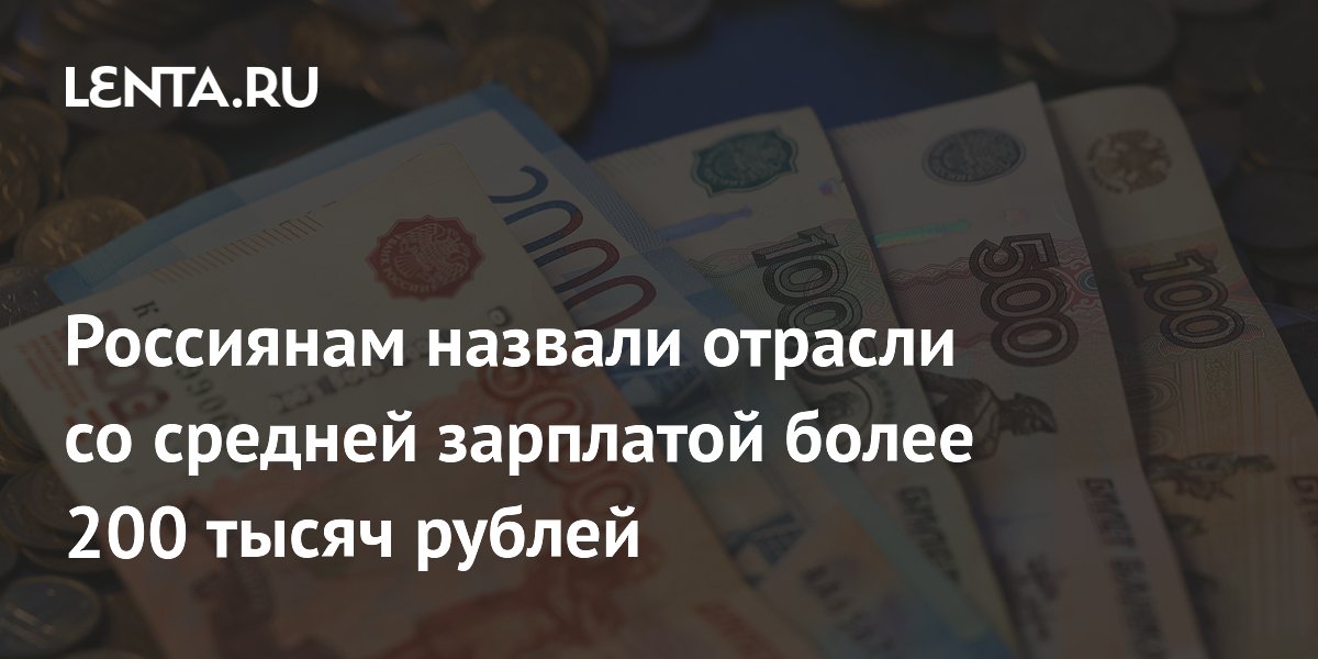 Россиянам назвали отрасли со средней зарплатой более 200 тысяч рублей