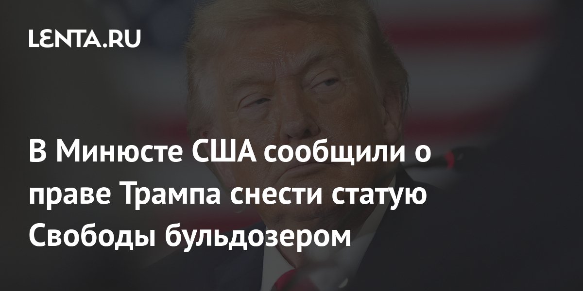В Минюсте США сообщили о праве Трампа снести статую Свободы бульдозером