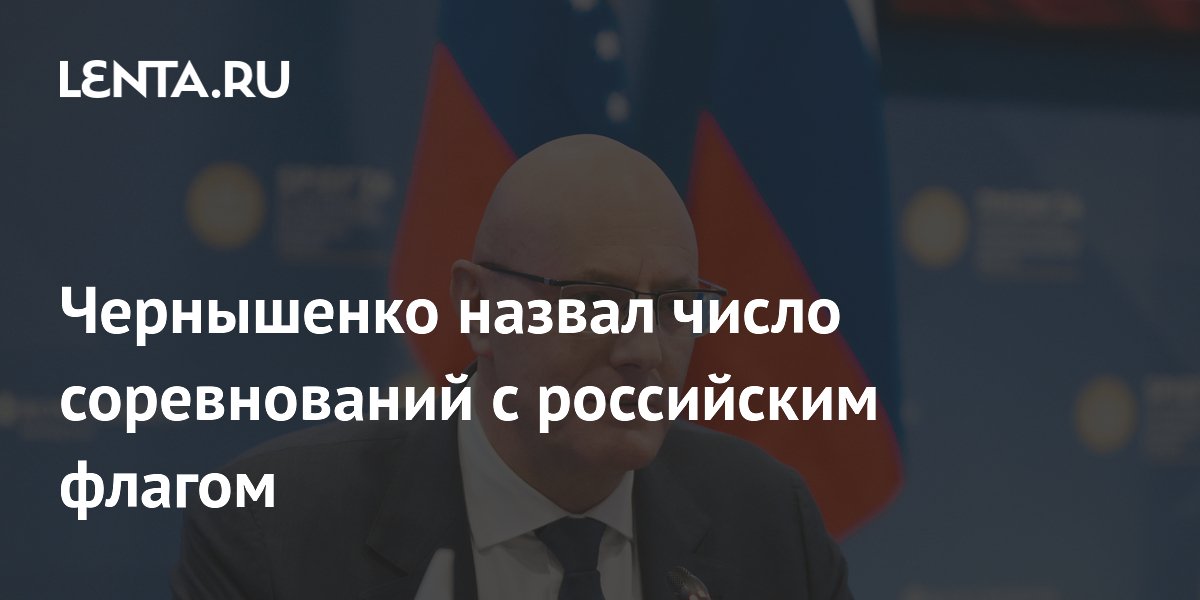 Чернышенко назвал число соревнований с российским флагом