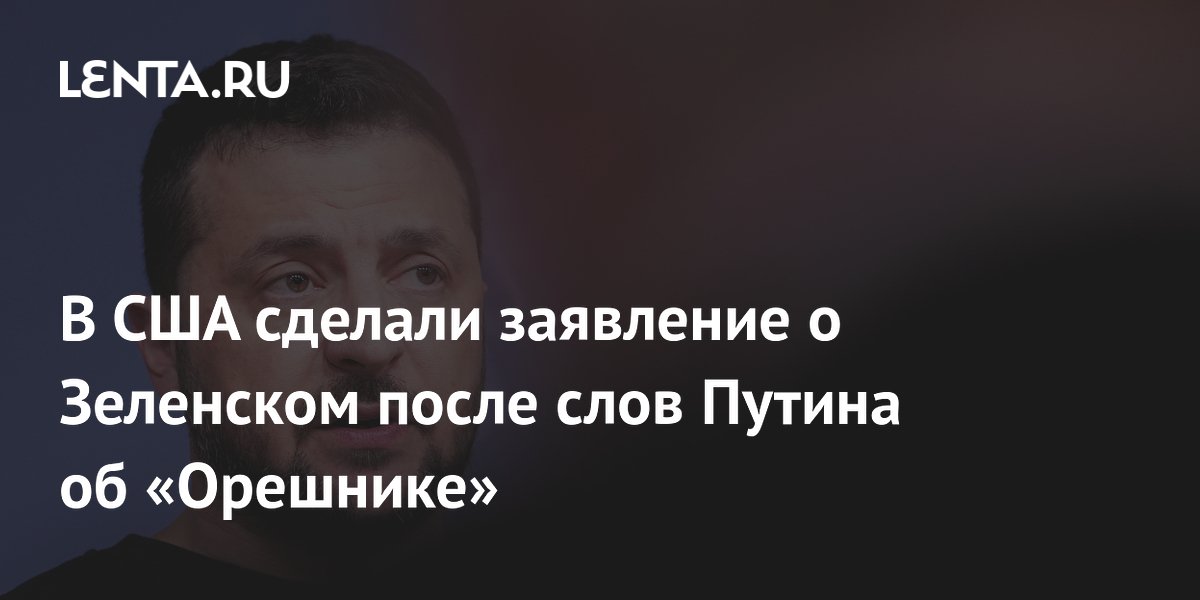 В США сделали заявление о Зеленском после слов Путина об «Орешнике»