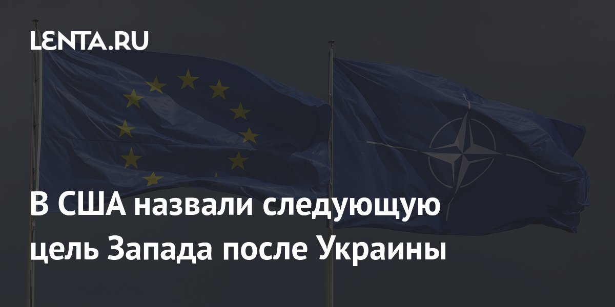 В США назвали следующую цель Запада после Украины