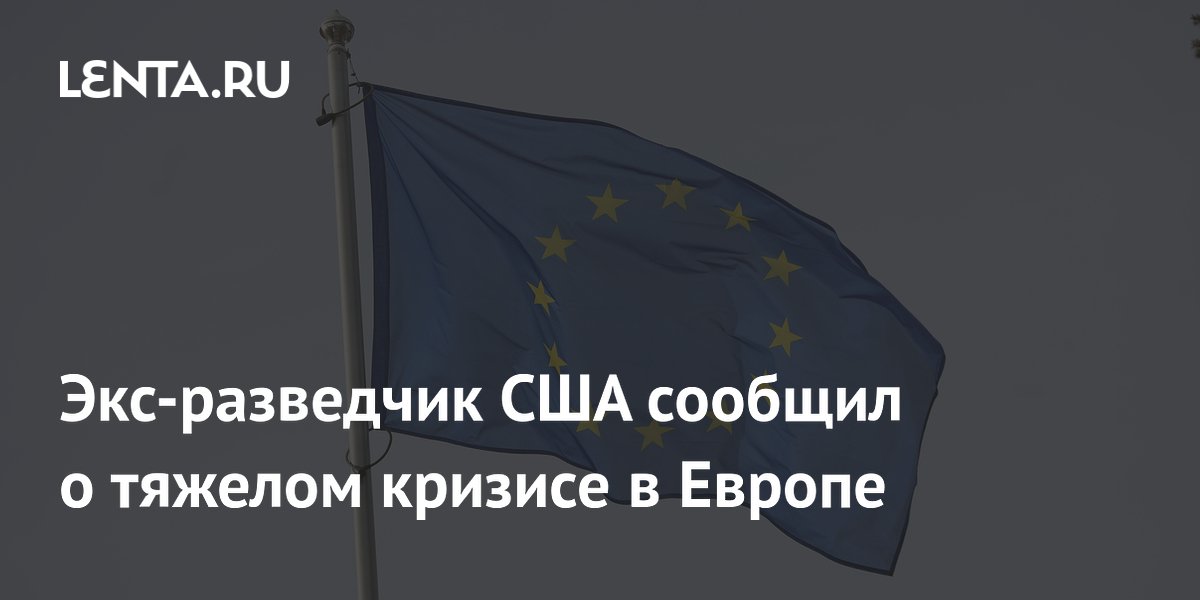 Экс-разведчик США сообщил о тяжелом кризисе в Европе