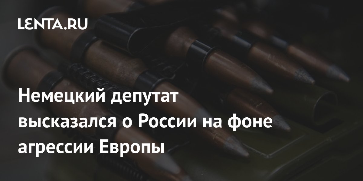 Немецкий депутат высказался о России на фоне агрессии Европы