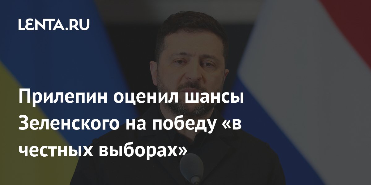 Прилепин оценил шансы Зеленского на победу «в честных выборах»