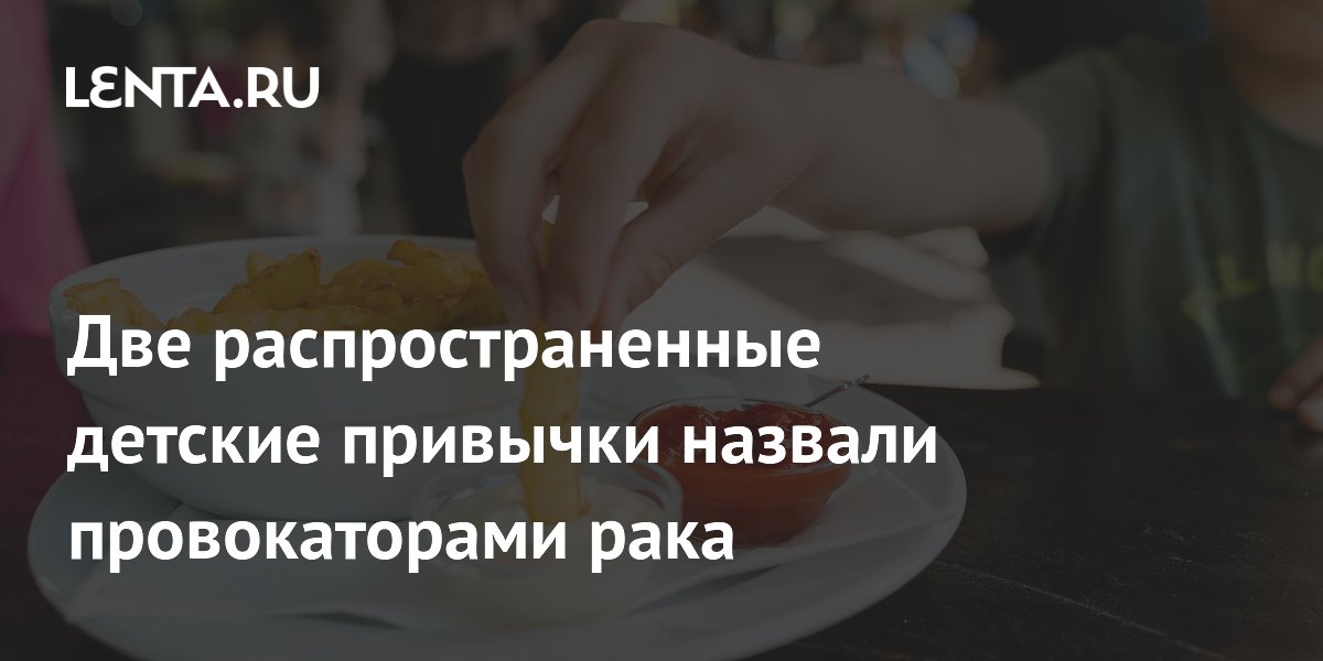 Две распространенные детские привычки назвали провокаторами рака
