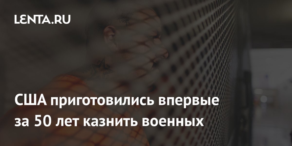США приготовились впервые за 50 лет казнить военных
