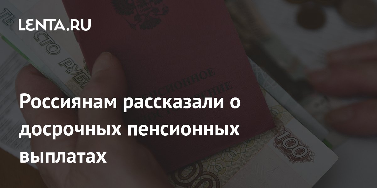 Россиянам рассказали о досрочных пенсионных выплатах