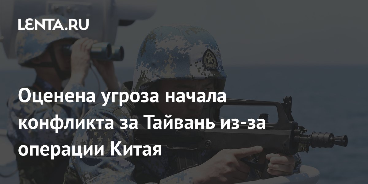 Оценена угроза начала конфликта за Тайвань из-за операции Китая