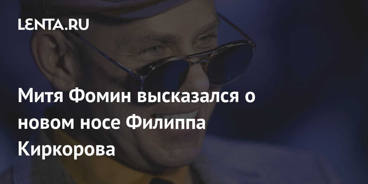 Митя Фомин высказался о новом носе Филиппа Киркорова