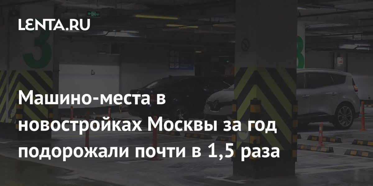 Машино-места в новостройках Москвы за год подорожали почти в 1,5 раза