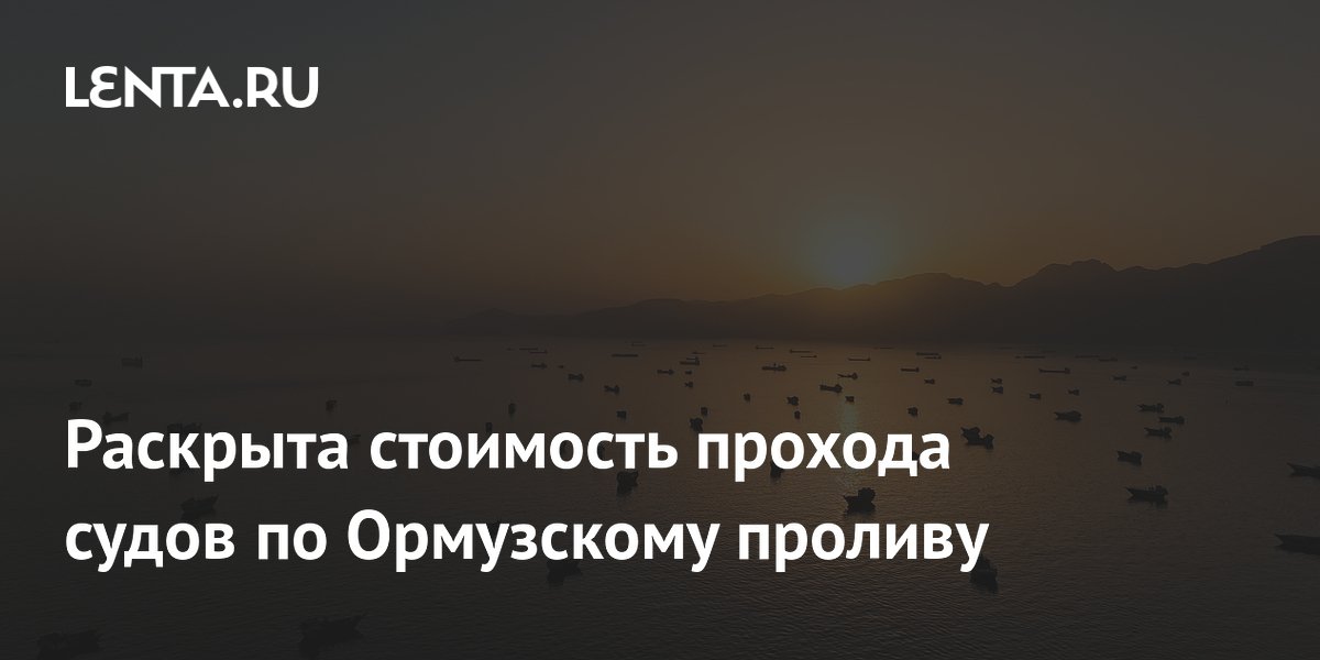 Раскрыта стоимость прохода судов по Ормузскому проливу