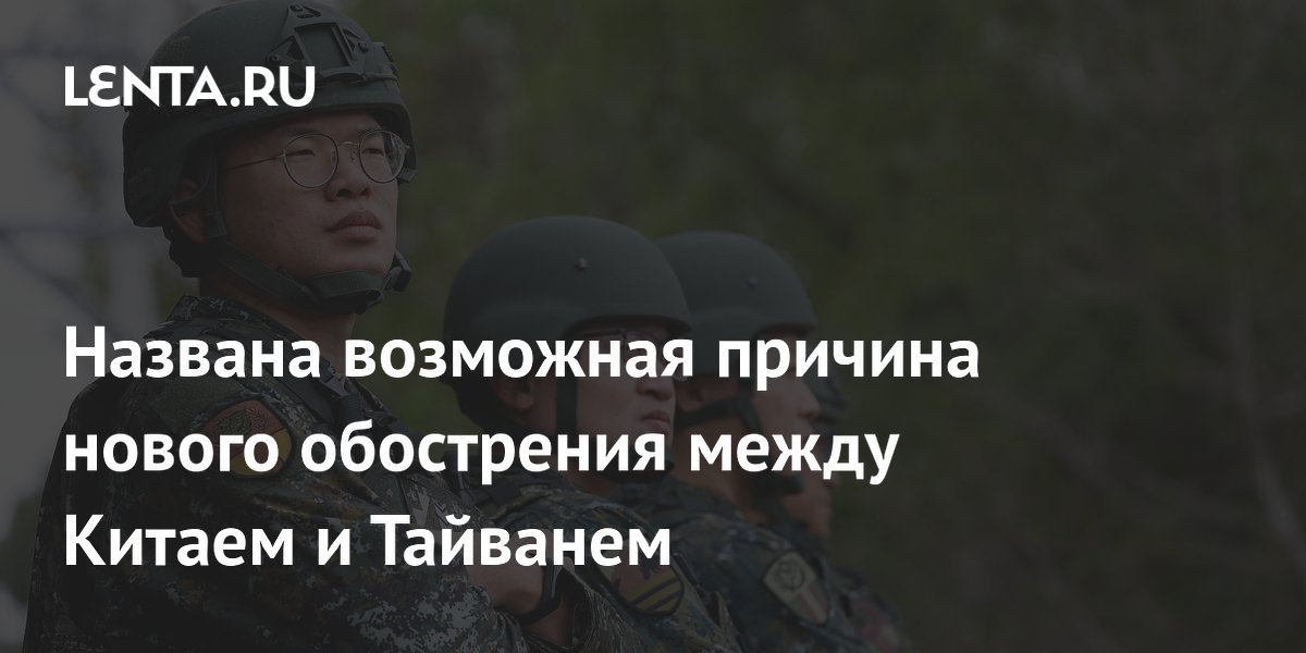 Названа возможная причина нового обострения между Китаем и Тайванем
