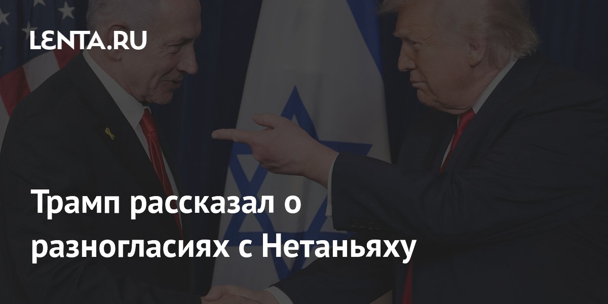 Трамп рассказал о разногласиях с Нетаньяху