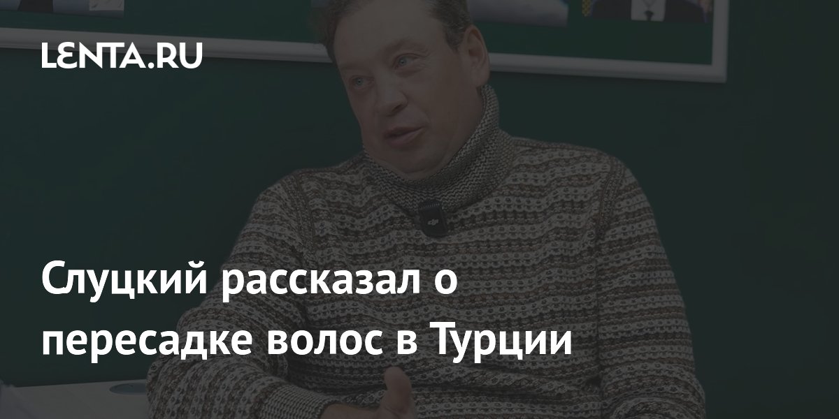 Слуцкий рассказал о пересадке волос в Турции