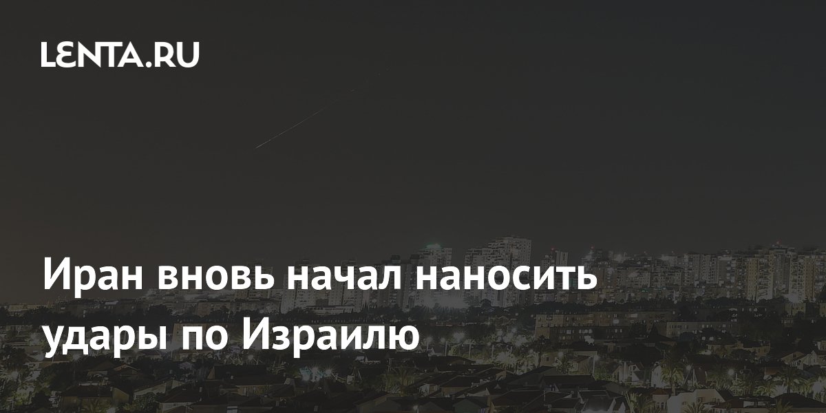 Иран вновь начал наносить удары по Израилю