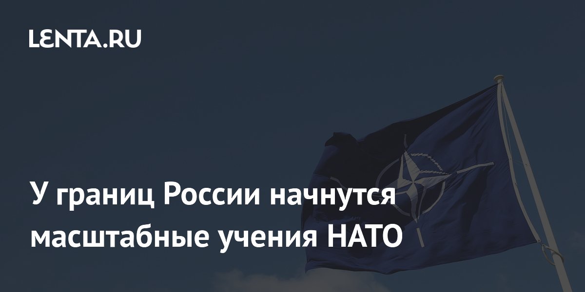 У границ России начнутся масштабные учения НАТО