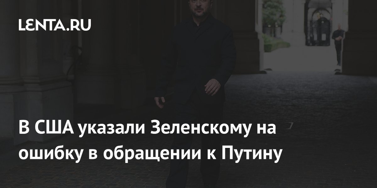 В США указали Зеленскому на ошибку в обращении к Путину