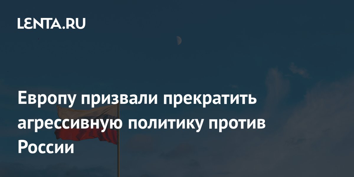 Европу призвали прекратить агрессивную политику против России