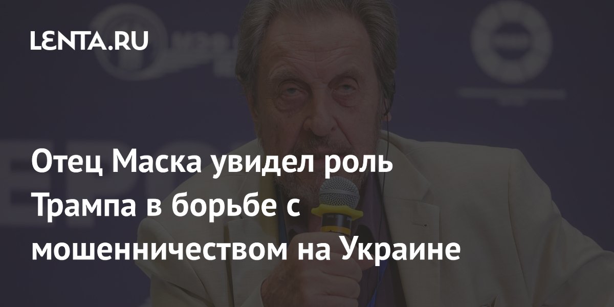 Отец Маска увидел роль Трампа в борьбе с мошенничеством на Украине