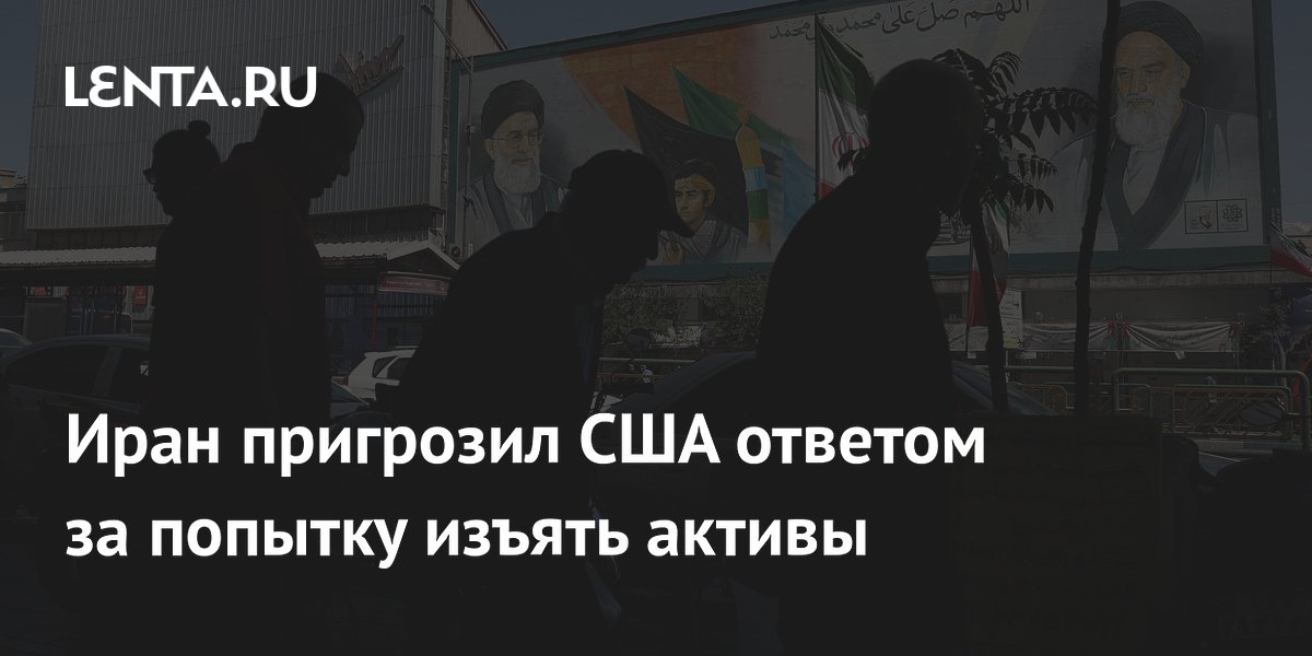 Иран пригрозил США ответом за попытку изъять активы