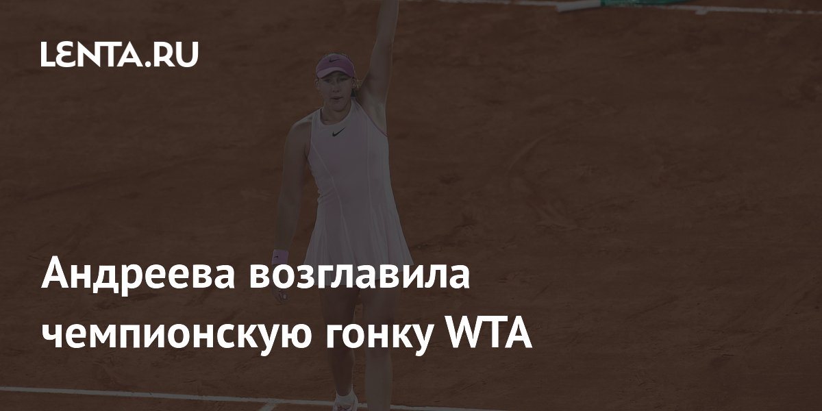 Андреева возглавила чемпионскую гонку WTA