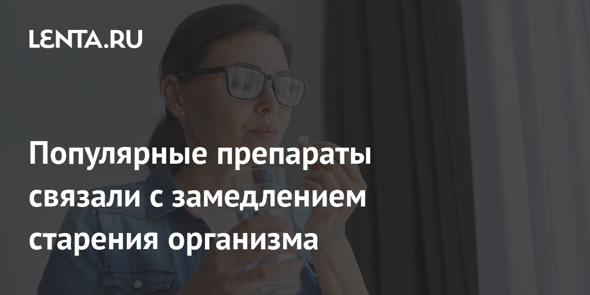 Популярные препараты связали с замедлением старения организма