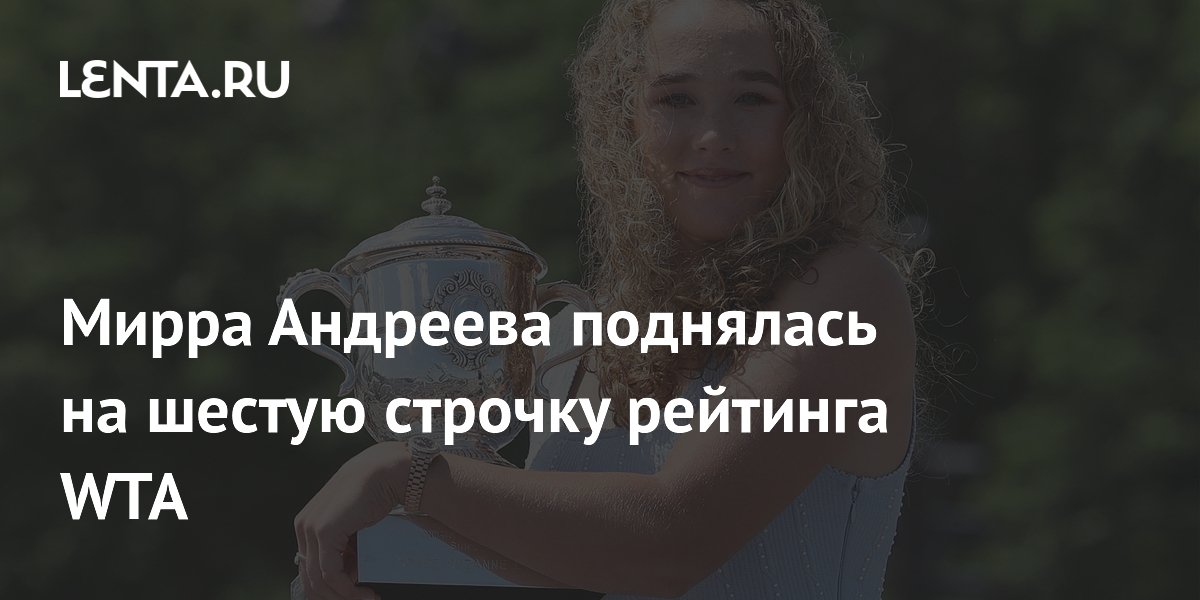 Мирра Андреева поднялась на шестую строчку рейтинга WTA