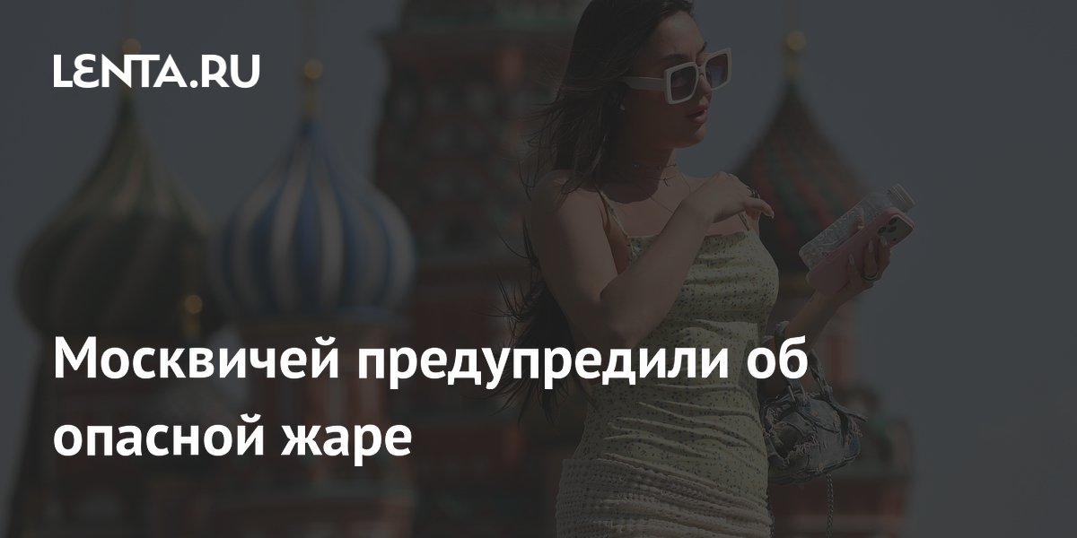 Москвичей предупредили об опасной жаре