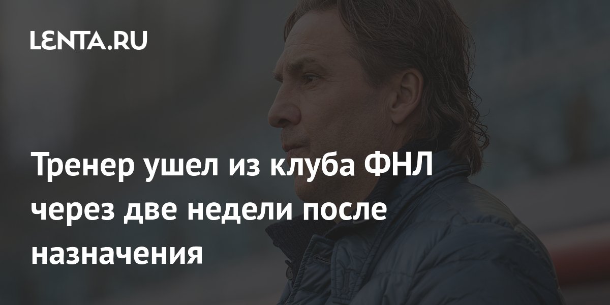 Тренер ушел из клуба ФНЛ через две недели после назначения