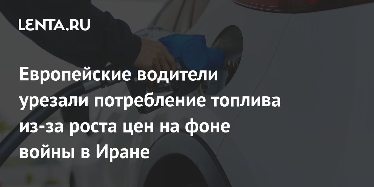 Европейские водители урезали потребление топлива из-за роста цен на фоне войны в Иране