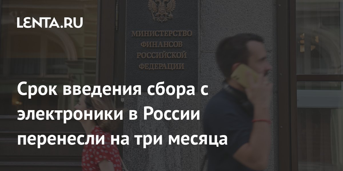 Срок введения сбора с электроники в России перенесли на три месяца