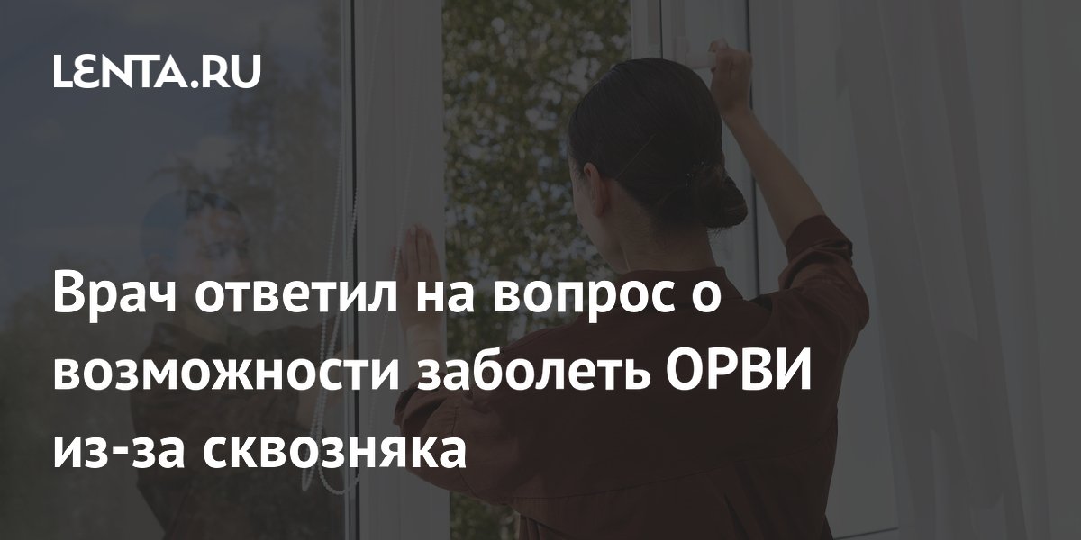 Врач ответил на вопрос о возможности заболеть ОРВИ из-за сквозняка