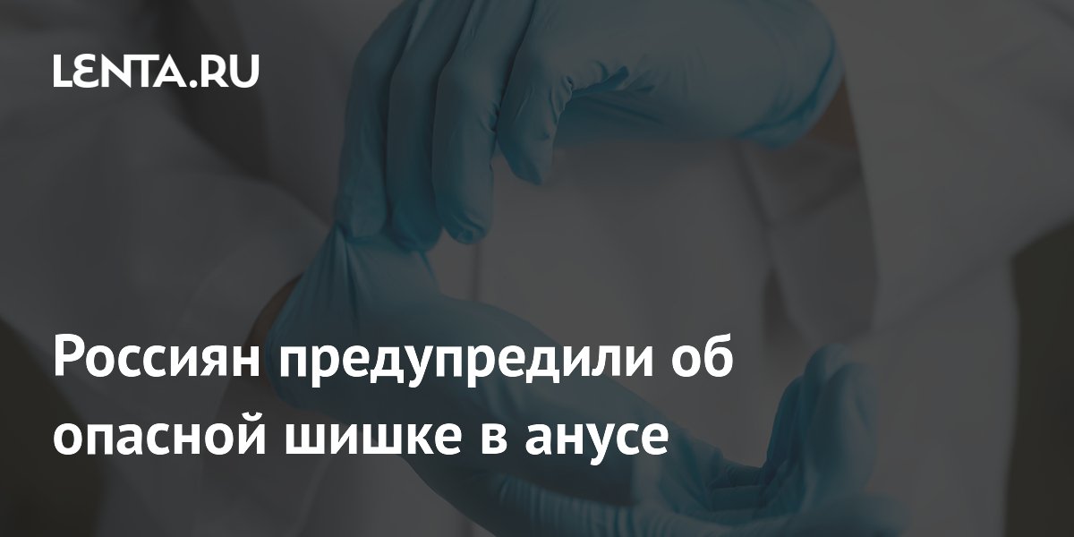 Россиян предупредили об опасной шишке в анусе