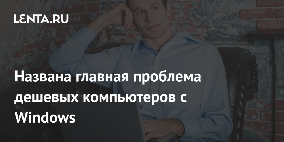 Названа главная проблема дешевых компьютеров с Windows