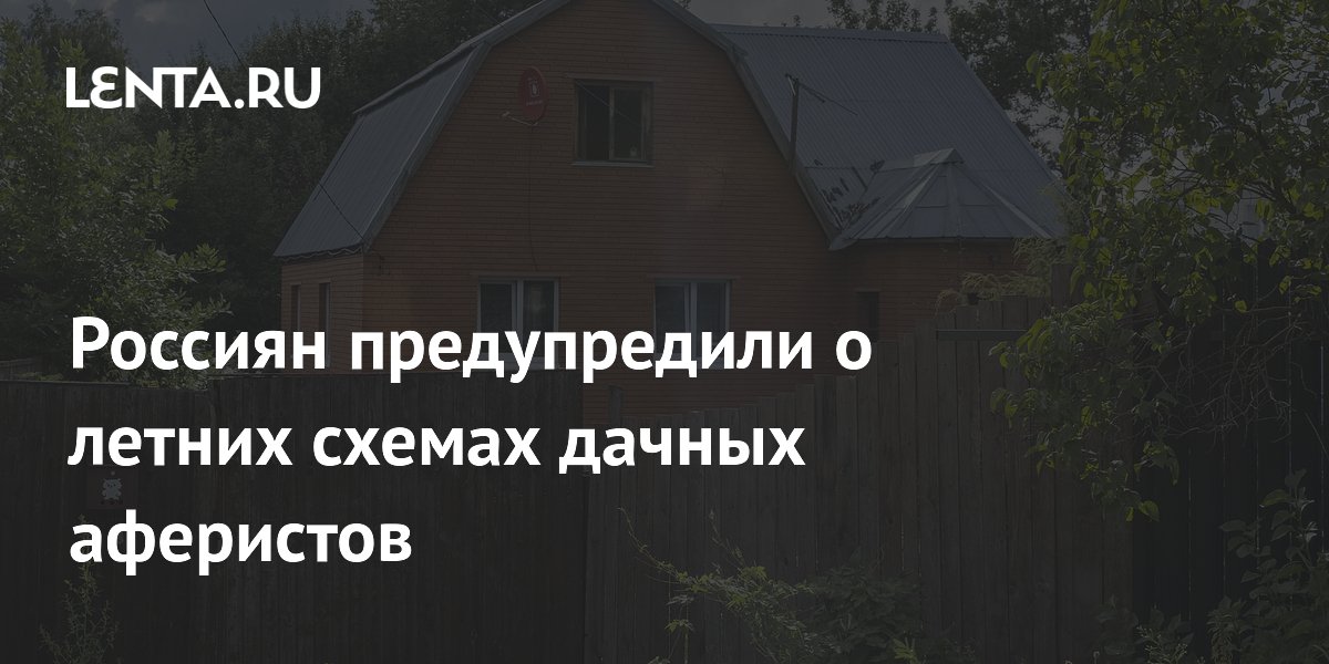 Россиян предупредили о летних схемах дачных аферистов