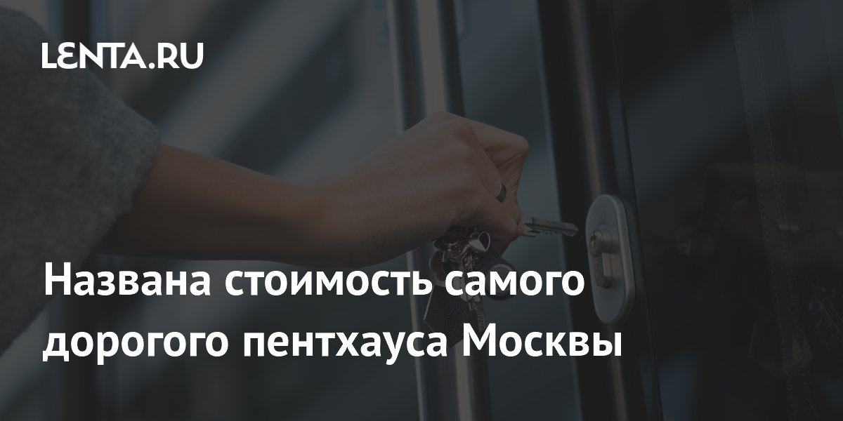 Названа стоимость самого дорогого пентхауса Москвы