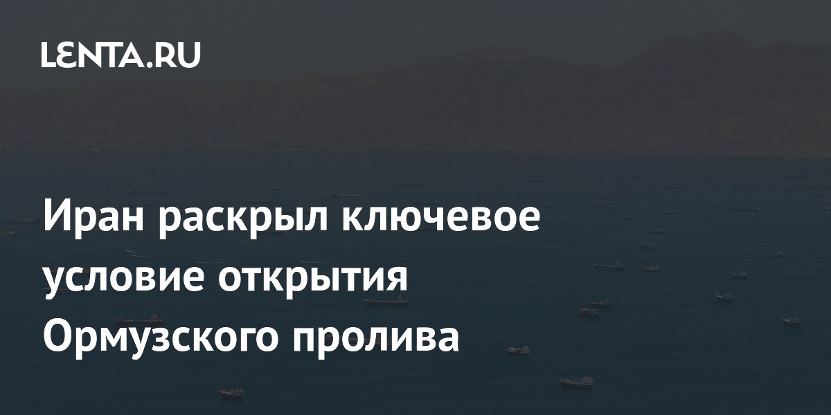 Иран раскрыл ключевое условие открытия Ормузского пролива