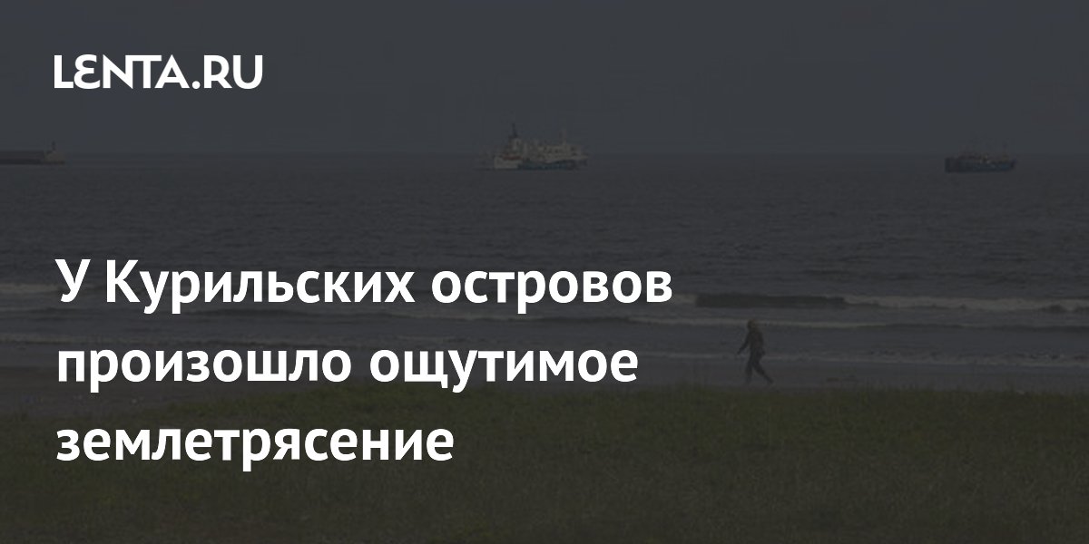 У Курильских островов произошло ощутимое землетрясение