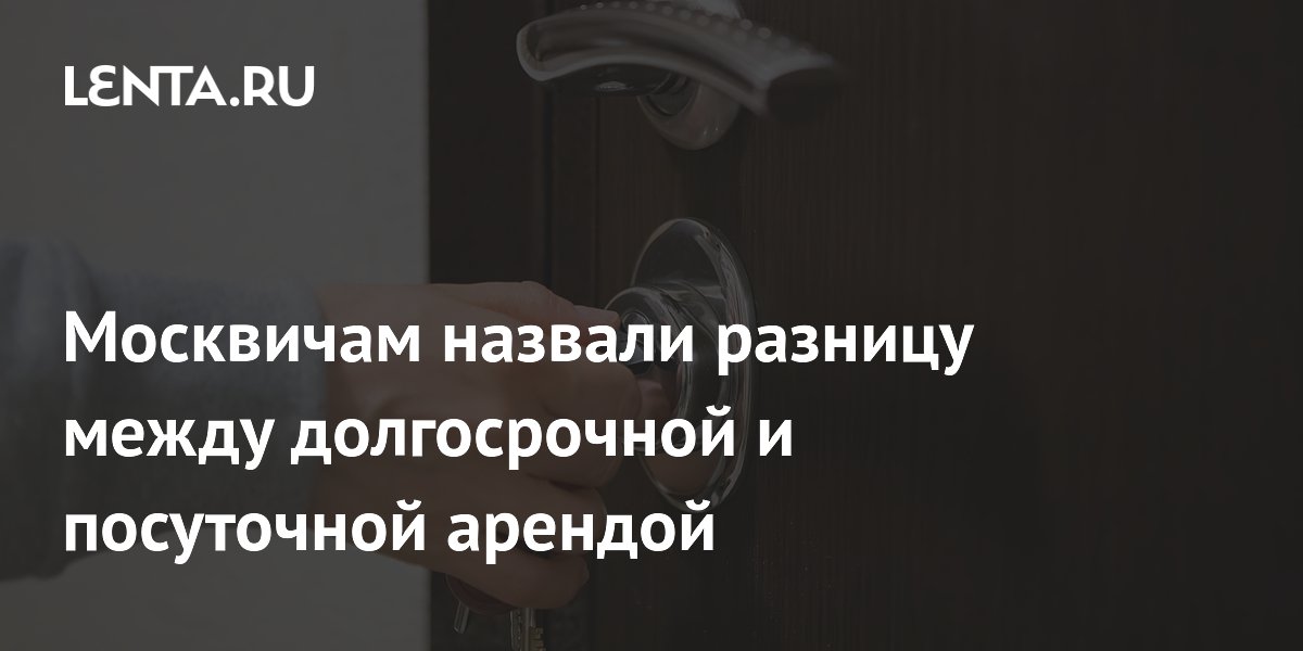 Москвичам назвали разницу между долгосрочной и посуточной арендой