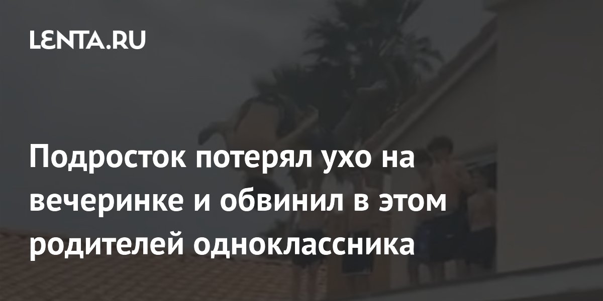 Подросток потерял ухо на вечеринке и обвинил в этом родителей одноклассника