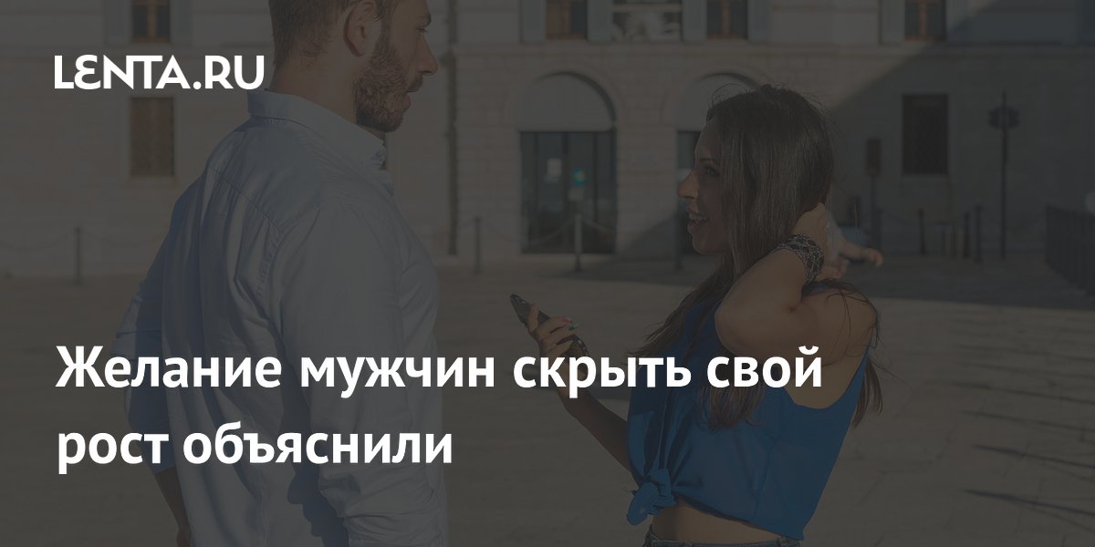 Желание мужчин скрыть свой рост объяснили