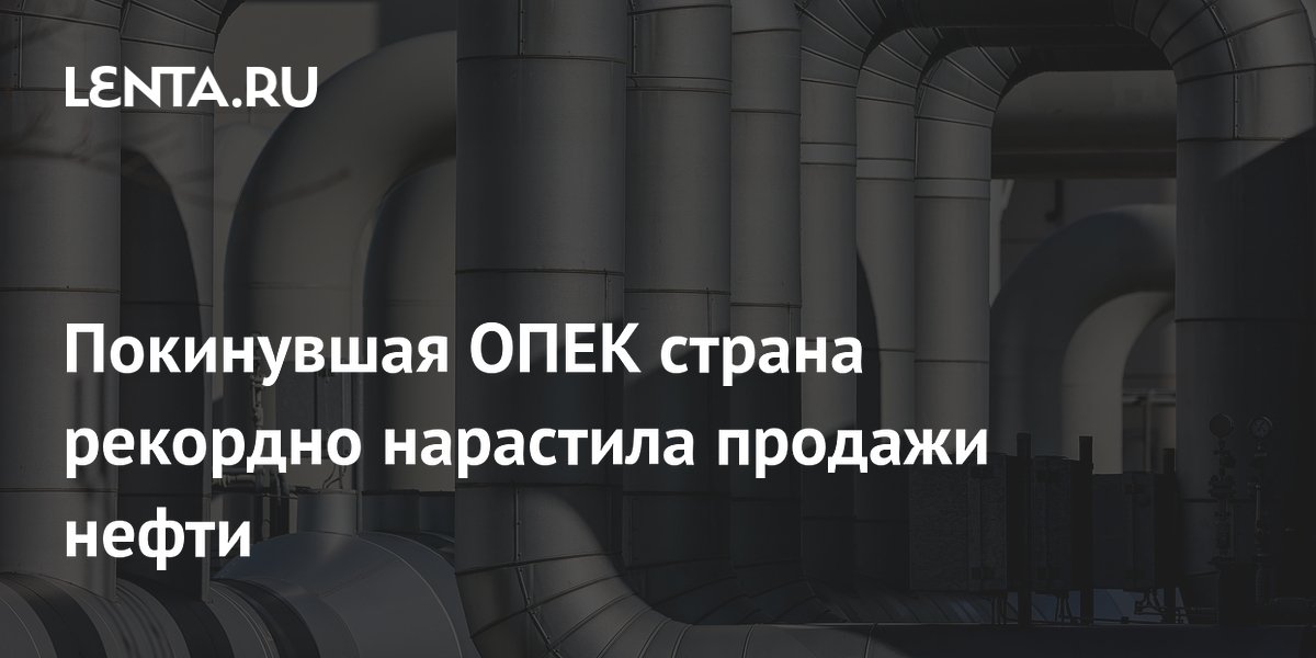 Покинувшая ОПЕК страна рекордно нарастила продажи нефти