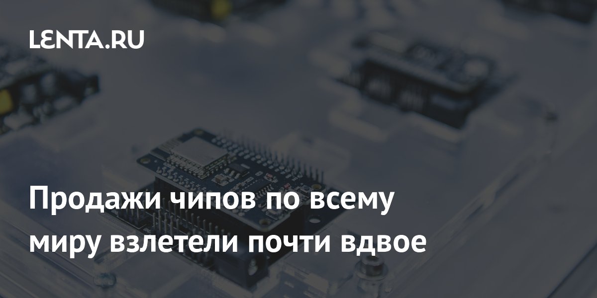 Продажи чипов по всему миру взлетели почти вдвое