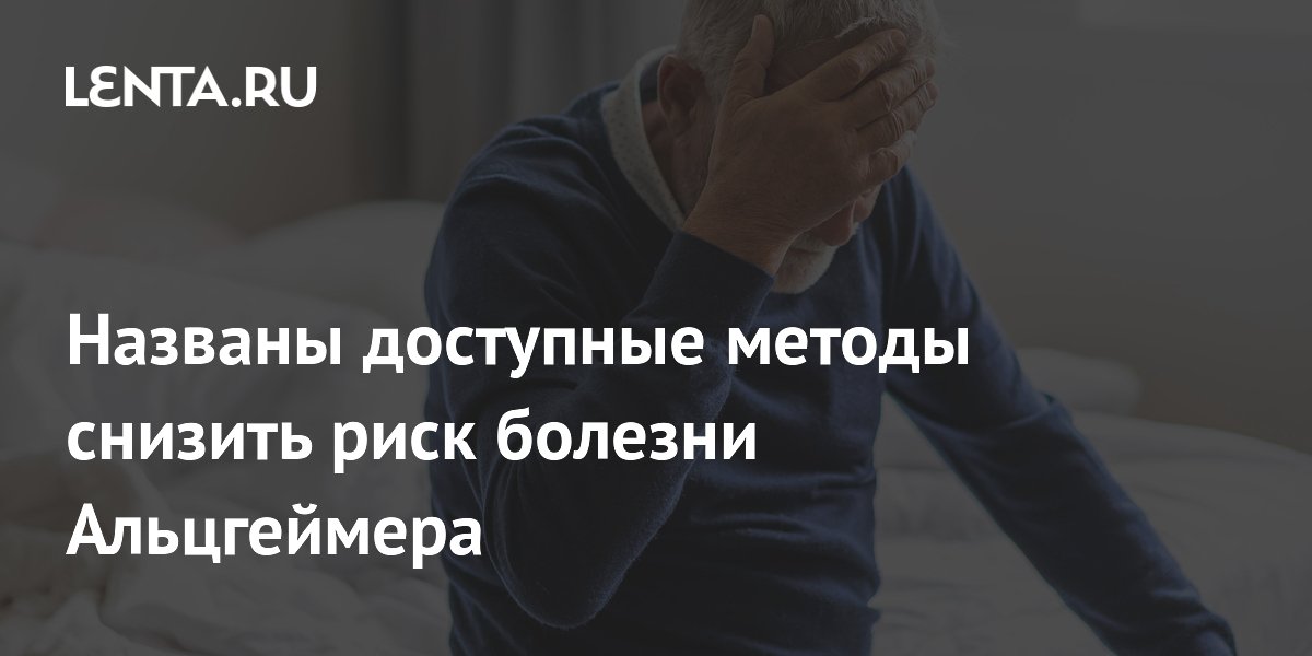 Названы доступные методы снизить риск болезни Альцгеймера