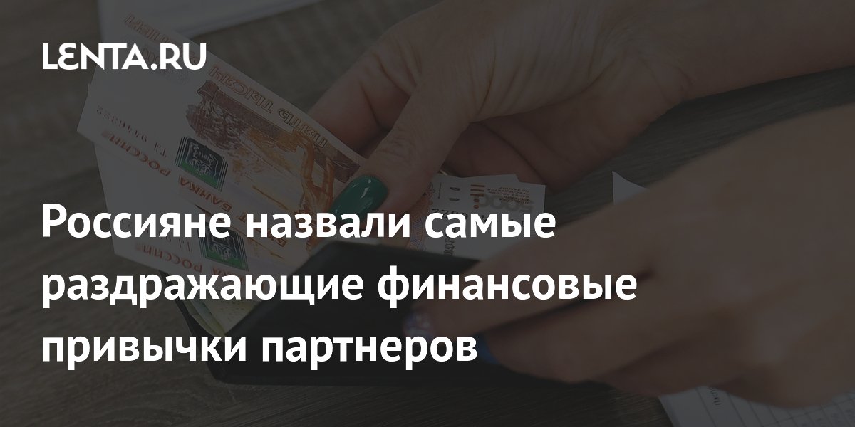 Россияне назвали самые раздражающие финансовые привычки партнеров