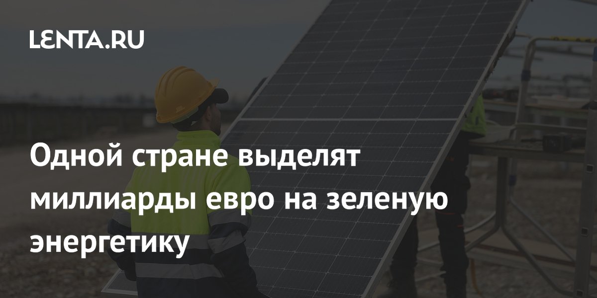 Одной стране выделят миллиарды евро на зеленую энергетику