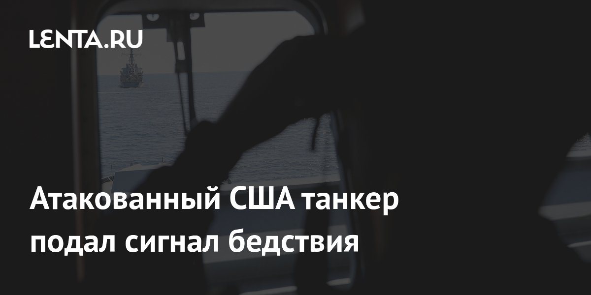 Атакованный США танкер подал сигнал бедствия