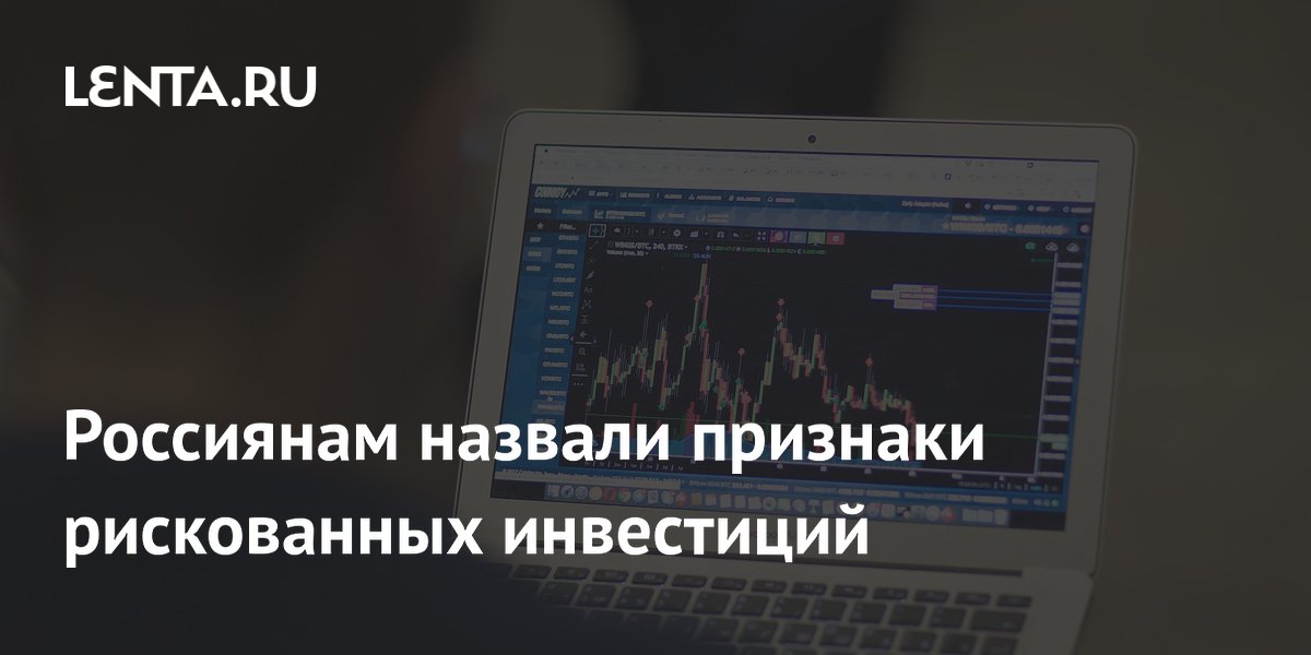 Россиянам назвали признаки рискованных инвестиций